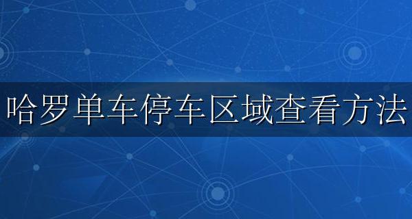 哈罗单车如何查找停车点 哈罗单车停车区域查看方法