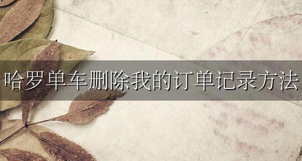 哈罗单车删除我的订单记录方法 哈罗单车为什么不能删除订单记录