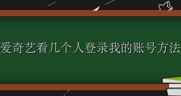 爱奇艺看几个人登录我的账号方法 爱奇艺怎么可以看出有几个人登录