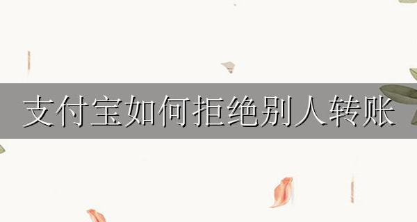 支付宝如何拒绝别人转账 支付宝怎样拒绝别人转账