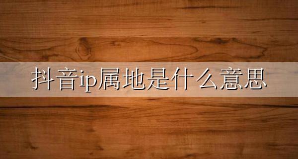抖音ip属地是什么意思 抖音ip号是什么意思啊