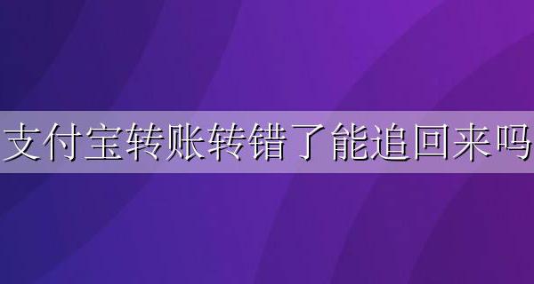 支付宝转账转错了怎么撤回 支付宝转账转错了能追回来吗