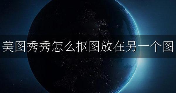 美图秀秀怎么抠图放在另一个图 手机美图秀秀怎么抠图放在另一个图