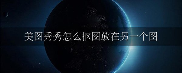 美图秀秀怎么抠图放在另一个图
