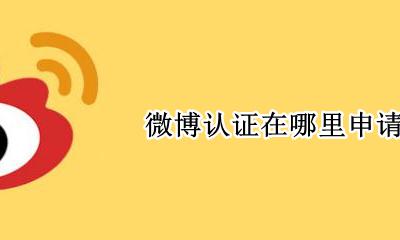 微博认证在哪里申请 怎么申请个人微博认证