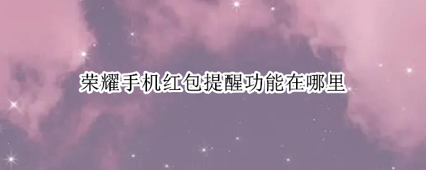 荣耀手机红包提醒功能在哪里