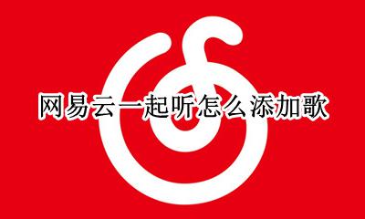 网易云一起听怎么添加歌 网易云一起听歌如何添加歌曲