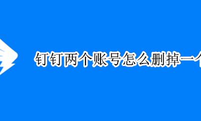 钉钉两个账号怎么删掉一个 有两个钉钉怎么删除一个?