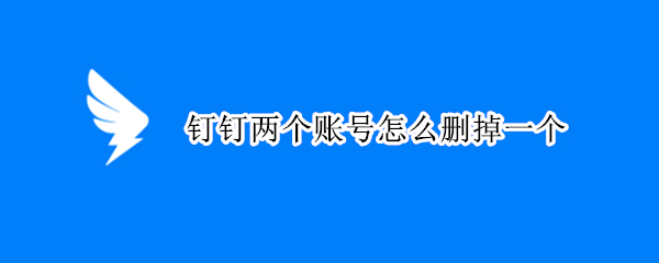 钉钉两个账号怎么删掉一个