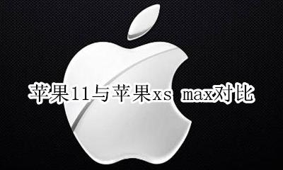 xs max和苹果11对比 苹果11与苹果xs max对比