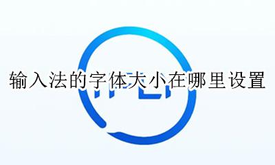 输入法字体怎么设置大小 输入法的字体大小在哪里设置