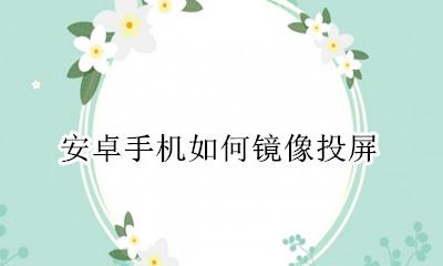 安卓手机如何镜像投屏 安卓手机怎么用镜像投屏