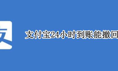 支付宝24小时到账能撤回么 支付宝设置了24小时到账能撤回么