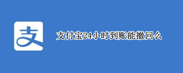 支付宝24小时到账能撤回么