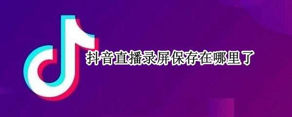 抖音直播录屏保存在哪里了
