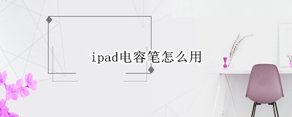 ipad电容笔怎么用