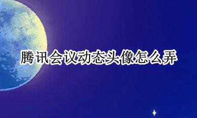 腾讯会议的头像怎么弄 腾讯会议动态头像怎么弄