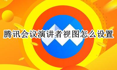 腾讯会议演讲者视图怎么设置 腾讯会议如何使用演讲者视图