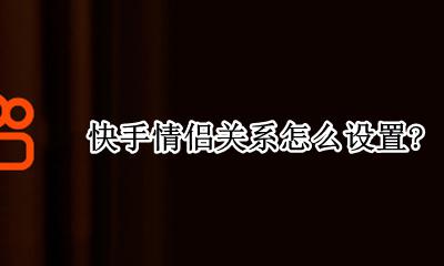 快手怎么弄情侣模式 快手情侣关系怎么设置?