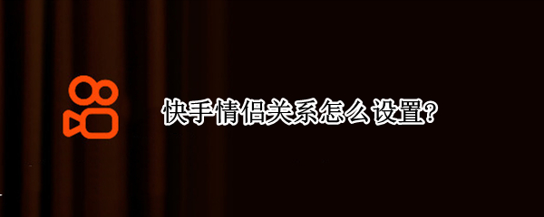 快手情侣关系怎么设置?