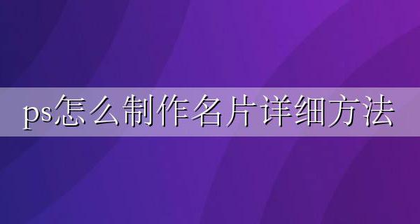 如何用ps制作名片步骤 ps怎么制作名片详细方法