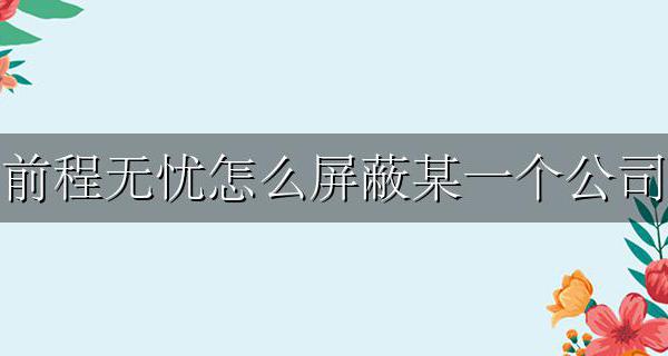 前程无忧怎么样屏蔽公司 前程无忧怎么屏蔽某一个公司