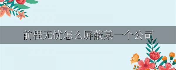 前程无忧怎么屏蔽某一个公司