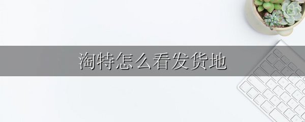 淘特怎么看发货地