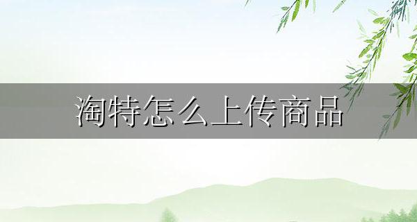 淘特怎么上传商品 淘宝商品如何上传淘特