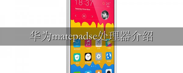 华为matepadse处理器介绍