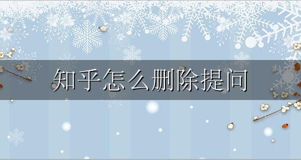 知乎怎么删除提问 知乎怎么删除提问和回答