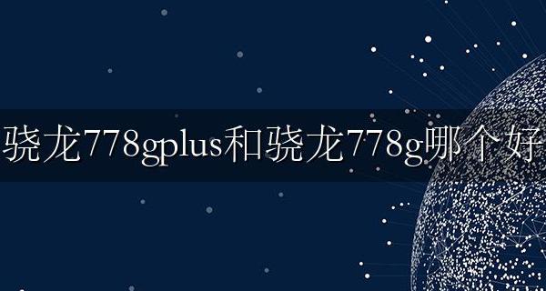 骁龙778g和骁龙778plus哪个好 骁龙778gplus和骁龙778g哪个好