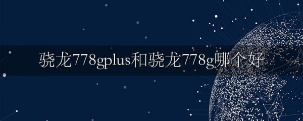 骁龙778gplus和骁龙778g哪个好