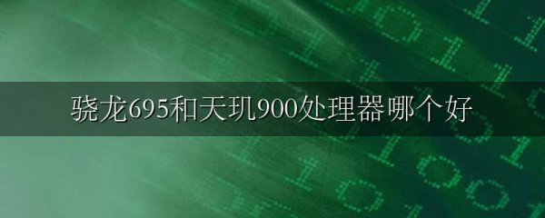 骁龙695和天玑900处理器哪个好