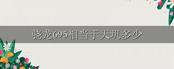 骁龙695相当于天玑多少