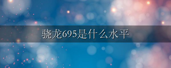 骁龙695是什么水平