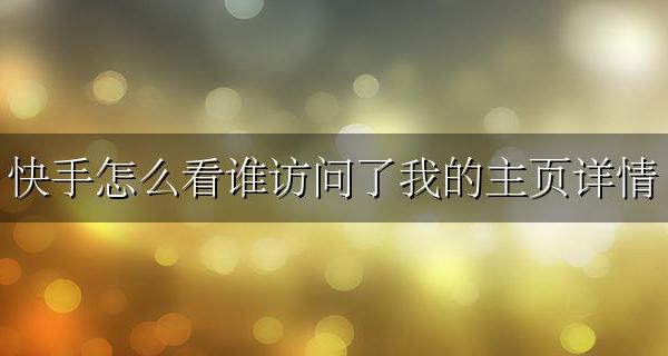 快手怎么看谁访问了我的主页详情 快手可以查看谁访问了我的主页吗