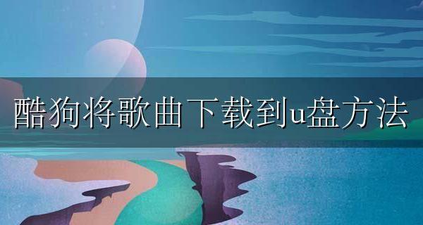 酷狗将歌曲下载到u盘方法 酷狗歌曲怎样下载到u盘里
