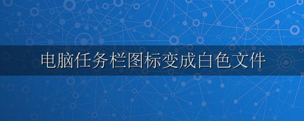 电脑任务栏图标变成白色文件