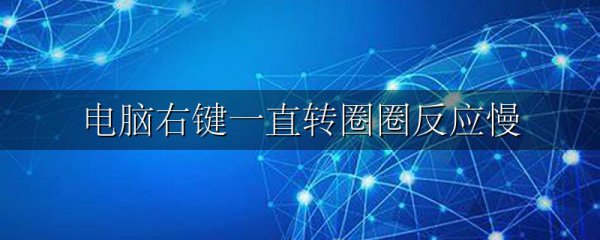 电脑右键一直转圈圈反应慢