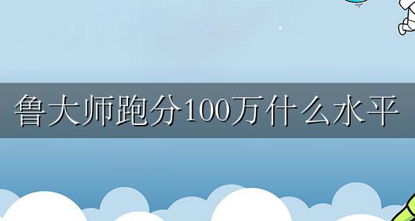 鲁大师跑分100万什么水平 笔记本鲁大师跑分100万怎么样