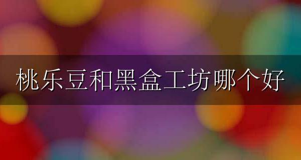 桃乐豆 黑盒工坊 桃乐豆和黑盒工坊哪个好