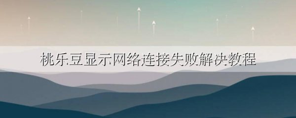 桃乐豆显示网络连接失败解决教程