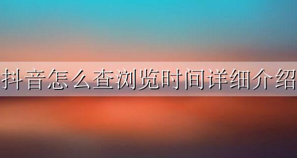 看抖音的时间怎么查 抖音怎么查浏览时间详细介绍