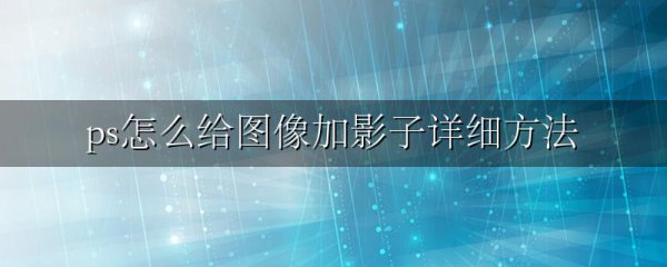 ps怎么给图像加影子详细方法
