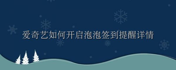 爱奇艺如何开启泡泡签到提醒详情