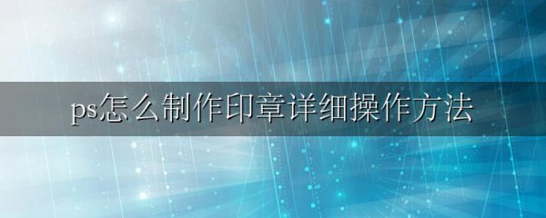 ps怎么制作印章详细操作方法