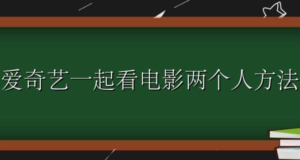 爱奇艺一起看电影两个人方法 爱奇艺两个人一起看电影的功能