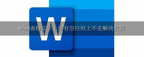 word表格文字上面有空白但上不去解决教程