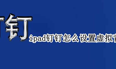 怎么在钉钉设置虚拟背景 ipad钉钉怎么设置虚拟背景